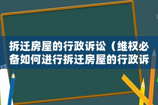 拆遷房屋的行政訴訟（維權必備如何進行拆遷房屋的行政訴訟）