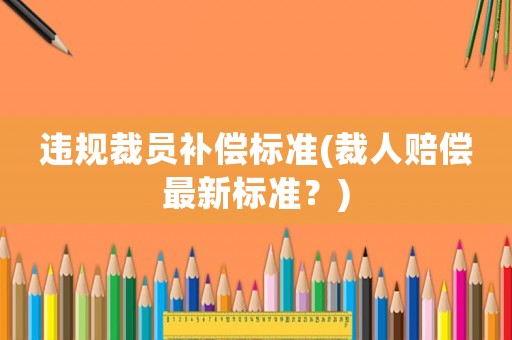 違規裁員補償標準(裁人賠償最新標準？)