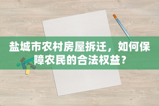 鹽城市農村房屋拆遷，如何保障農民的合法權益？
