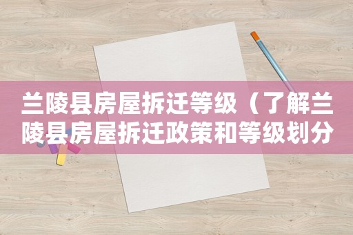 蘭陵縣房屋拆遷等級（了解蘭陵縣房屋拆遷政策和等級劃分）