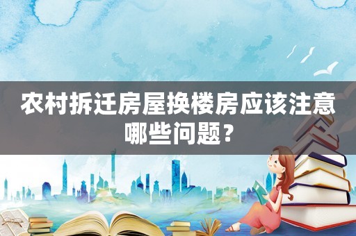 農村拆遷房屋換樓房應該注意哪些問題？