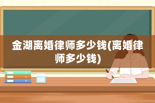 金湖離婚律師多少錢(離婚律師多少錢)