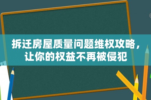 拆遷房屋質量問題維權攻略，讓你的權益不再被侵犯