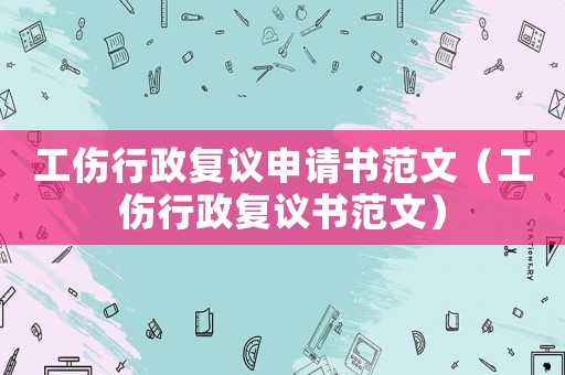 工傷行政復議申請書范文（工傷行政復議書范文）