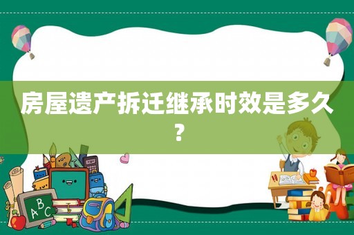 房屋遺產(chǎn)拆遷繼承時(shí)效是多久？