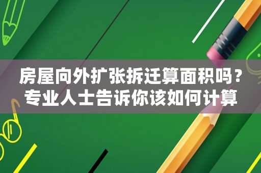房屋向外擴張拆遷算面積嗎？專業人士告訴你該如何計算