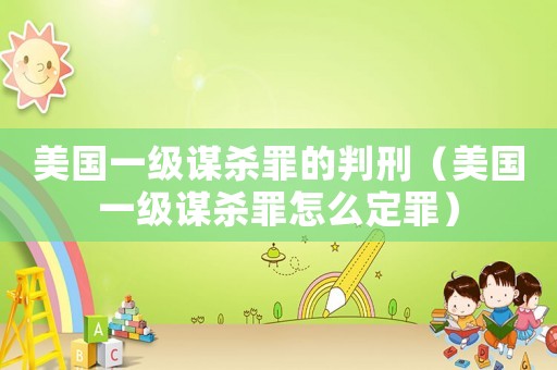 美國一級謀殺罪的判刑（美國一級謀殺罪怎么定罪）