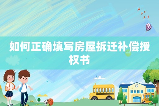 如何正確填寫房屋拆遷補償授權(quán)書
