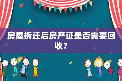 房屋拆遷后房產證是否需要回收？