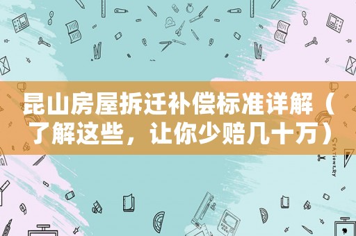 昆山房屋拆遷補償標準詳解（了解這些，讓你少賠幾十萬）