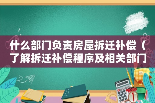 什么部門負責房屋拆遷補償（了解拆遷補償程序及相關部門）