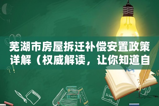 蕪湖市房屋拆遷補償安置政策詳解（權威解讀，讓你知道自己的權益）