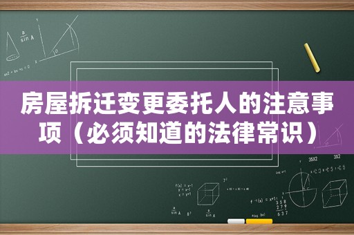 房屋拆遷變更委托人的注意事項（必須知道的法律常識）