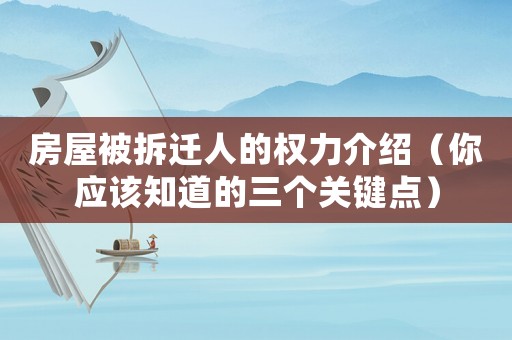 房屋被拆遷人的權力介紹（你應該知道的三個關鍵點）