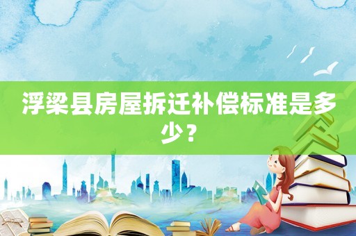 浮梁縣房屋拆遷補償標準是多少？