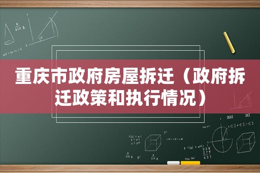 重慶市政府房屋拆遷（政府拆遷政策和執(zhí)行情況）