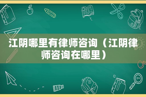 江陰哪里有律師咨詢（江陰律師咨詢在哪里）