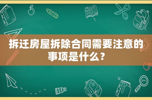 拆遷房屋拆除合同需要注意的事項是什么？