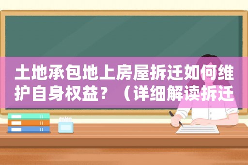 土地承包地上房屋拆遷如何維護自身權益？（詳細解讀拆遷補償政策）