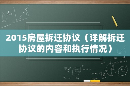 2015房屋拆遷協議（詳解拆遷協議的內容和執行情況）