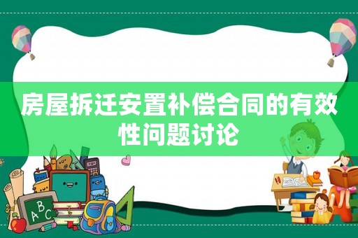 房屋拆遷安置補(bǔ)償合同的有效性問題討論
