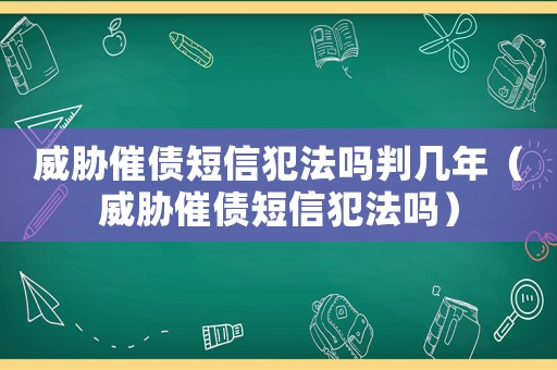 威脅催債短信犯法嗎判幾年（威脅催債短信犯法嗎）