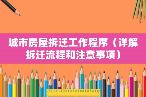 城市房屋拆遷工作程序（詳解拆遷流程和注意事項）