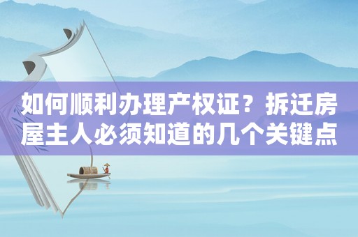 如何順利辦理產(chǎn)權證？拆遷房屋主人必須知道的幾個關鍵點