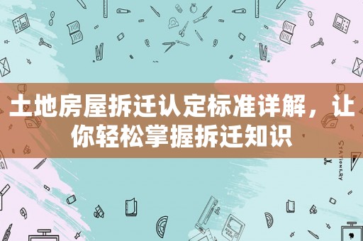 土地房屋拆遷認定標準詳解，讓你輕松掌握拆遷知識