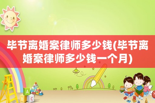 畢節離婚案律師多少錢(畢節離婚案律師多少錢一個月)