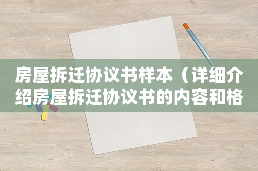 房屋拆遷協(xié)議書樣本（詳細(xì)介紹房屋拆遷協(xié)議書的內(nèi)容和格式）