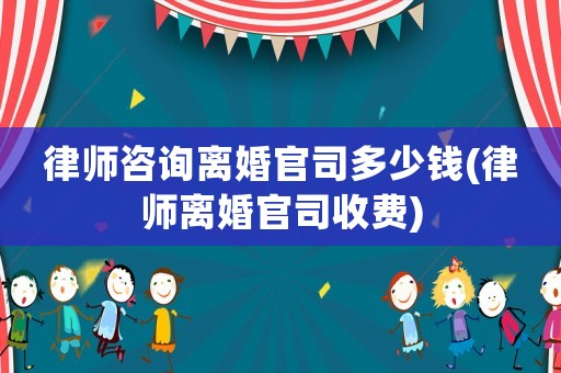 律師咨詢離婚官司多少錢(律師離婚官司收費)