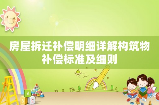 房屋拆遷補償明細詳解構筑物補償標準及細則