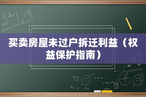 買賣房屋未過戶拆遷利益（權(quán)益保護(hù)指南）