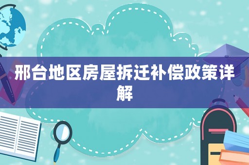 邢臺地區(qū)房屋拆遷補(bǔ)償政策詳解