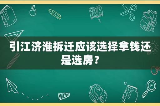 引江濟淮拆遷應該選擇拿錢還是選房？