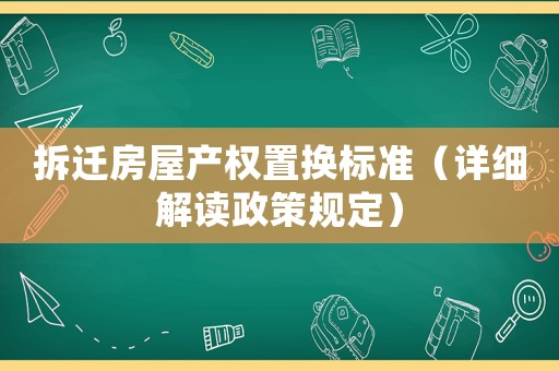 拆遷房屋產權置換標準（詳細解讀政策規定）