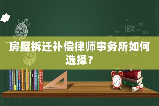 房屋拆遷補償律師事務所如何選擇？