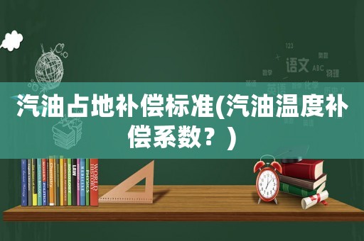 汽油占地補償標準(汽油溫度補償系數？)