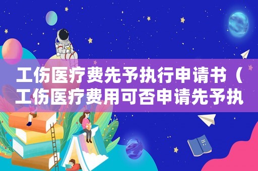 工傷醫(yī)療費先予執(zhí)行申請書（工傷醫(yī)療費用可否申請先予執(zhí)行）