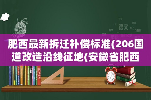 肥西最新拆遷補償標準(206國道改造沿線征地(安微省肥西縣內)按什么標準補償給農民？)