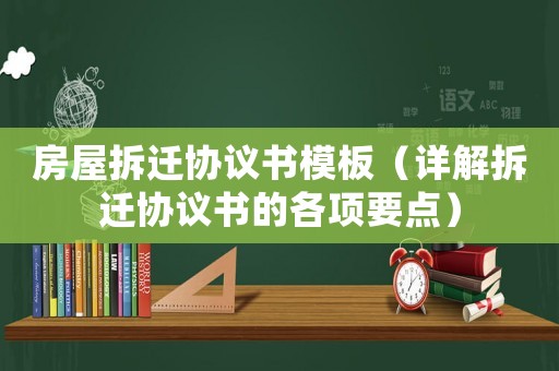 房屋拆遷協(xié)議書模板（詳解拆遷協(xié)議書的各項(xiàng)要點(diǎn)）