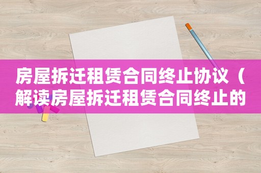 房屋拆遷租賃合同終止協議（解讀房屋拆遷租賃合同終止的注意事項）