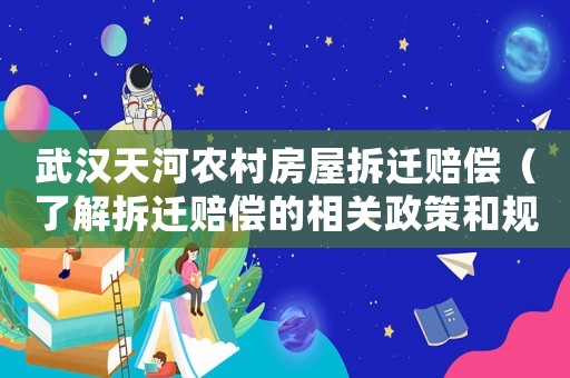 武漢天河農村房屋拆遷賠償（了解拆遷賠償的相關政策和規定）