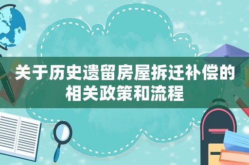 關于歷史遺留房屋拆遷補償的相關政策和流程