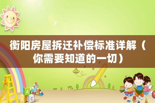 衡陽(yáng)房屋拆遷補(bǔ)償標(biāo)準(zhǔn)詳解（你需要知道的一切）