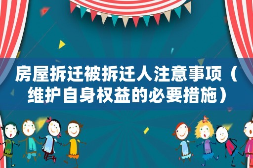 房屋拆遷被拆遷人注意事項（維護自身權益的必要措施）