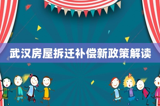 武漢房屋拆遷補(bǔ)償新政策解讀