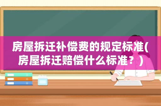 房屋拆遷補償費的規定標準(房屋拆遷賠償什么標準？)