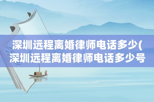 深圳遠程離婚律師電話多少(深圳遠程離婚律師電話多少號)